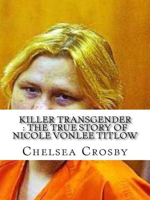 Title details for Killer Transgender the True Story of Nicole Vonlee Titlow by Chelsea Crosby - Wait list